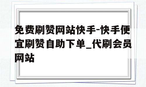 快手浏览免费代刷网站_快手浏览免费代刷网站是真的吗