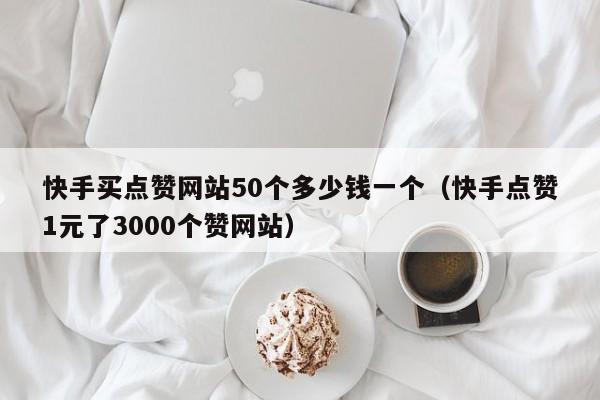 快手一元3000赞网站的简单介绍