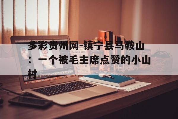 包含多彩贵州网-镇宁县马鞍山：一个被毛主席点赞的小山村的词条