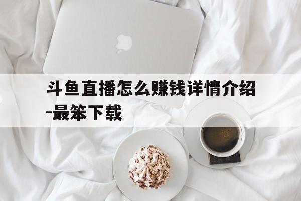 斗鱼直播怎么赚钱详情介绍-最笨下载的简单介绍